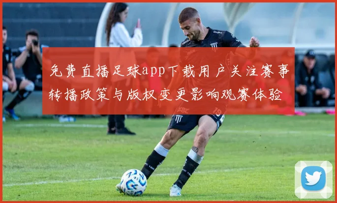 免费直播足球app下载用户关注赛事转播政策与版权变更影响观赛体验