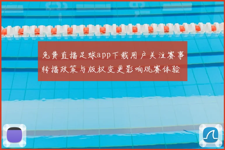 免费直播足球app下载用户关注赛事转播政策与版权变更影响观赛体验