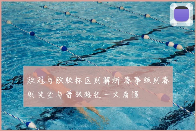 欧冠与欧联杯区别解析 赛事级别赛制奖金与晋级路径一文看懂