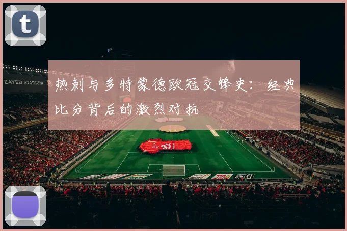 热刺与多特蒙德欧冠交锋史:经典比分背后的激烈对抗