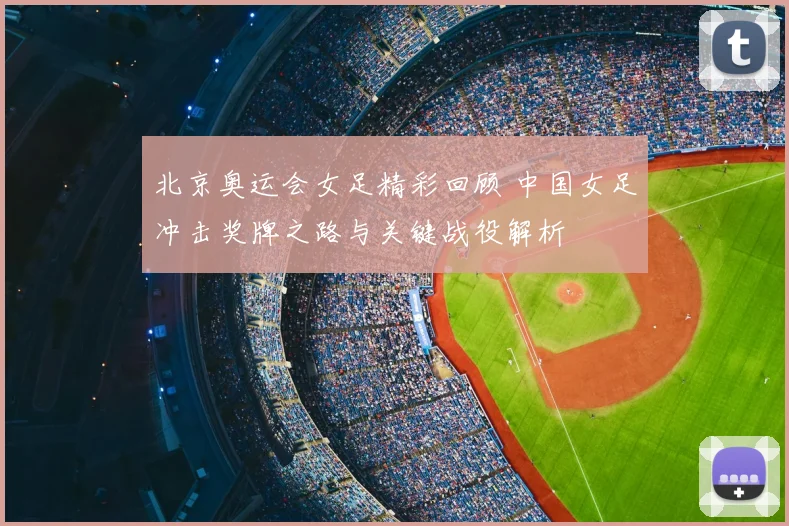 北京奥运会女足精彩回顾 中国女足冲击奖牌之路与关键战役解析