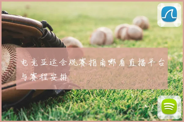 电竞亚运会观赛指南哪看直播平台与赛程安排