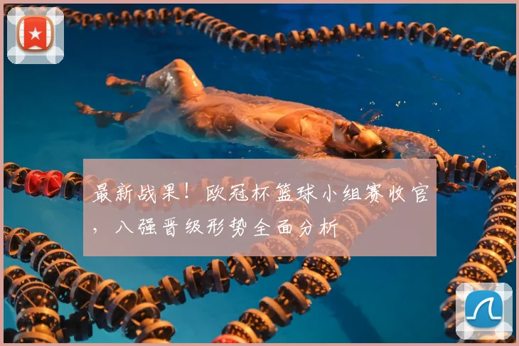最新战果！欧冠杯篮球小组赛收官，八强晋级形势全面分析