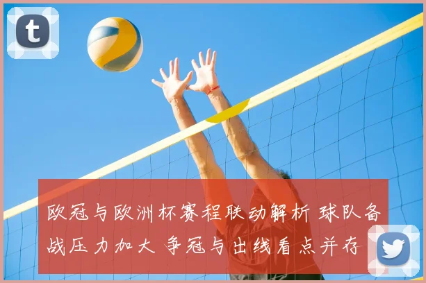 欧冠与欧洲杯赛程联动解析 球队备战压力加大 争冠与出线看点并存